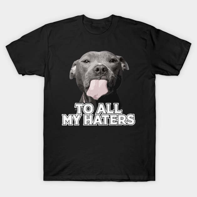 To All My Haters Funny Pitbull Dog Lovers Men Women T-Shirt by Freeman Thompson Weiner